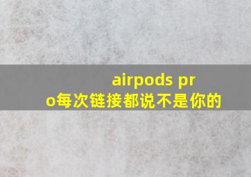 airpods pro每次链接都说不是你的